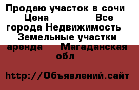 Продаю участок в сочи › Цена ­ 700 000 - Все города Недвижимость » Земельные участки аренда   . Магаданская обл.